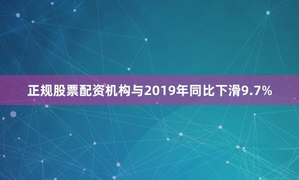 正规股票配资机构与2019年同比下滑9.7%