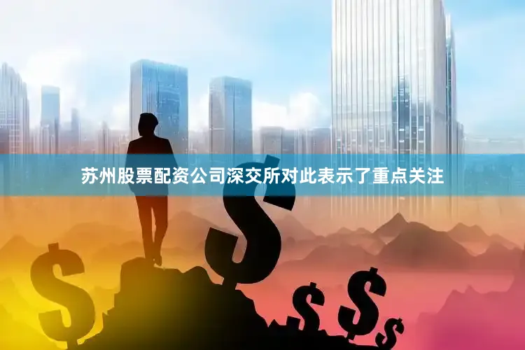 苏州股票配资公司深交所对此表示了重点关注