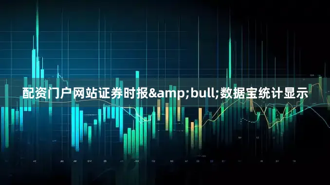 配资门户网站证券时报&bull;数据宝统计显示