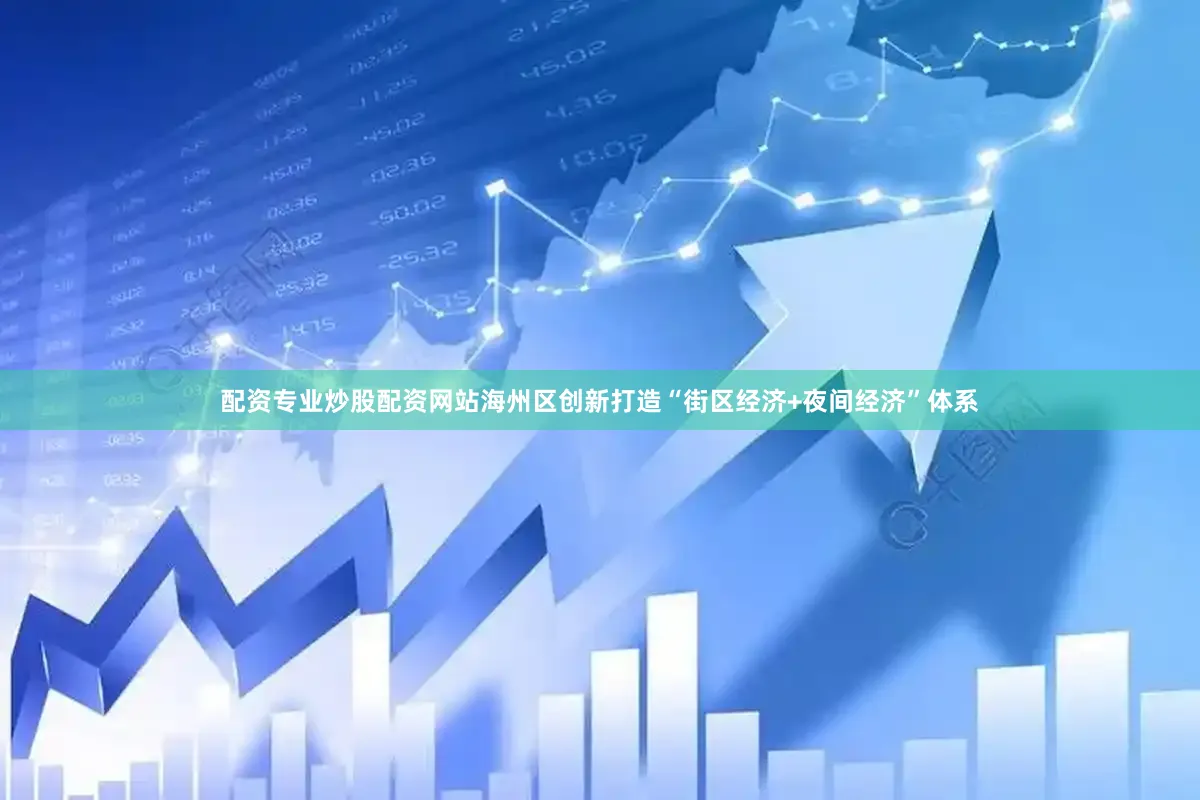 配资专业炒股配资网站海州区创新打造“街区经济+夜间经济”体系