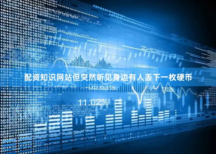 配资知识网站但突然听见身边有人丢下一枚硬币