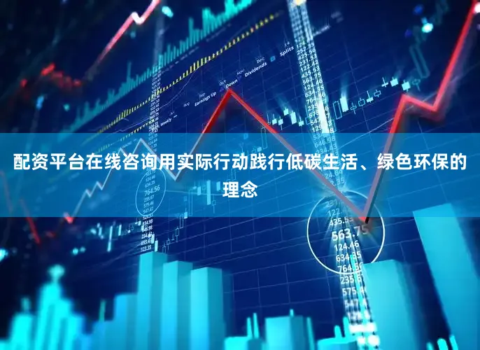 配资平台在线咨询用实际行动践行低碳生活、绿色环保的理念