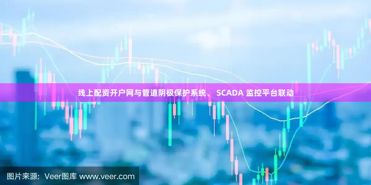 线上配资开户网与管道阴极保护系统、 SCADA 监控平台联动