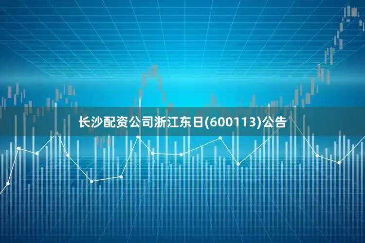 长沙配资公司浙江东日(600113)公告