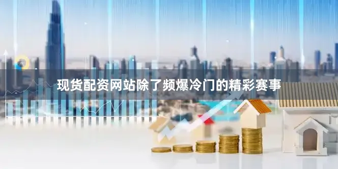 现货配资网站除了频爆冷门的精彩赛事