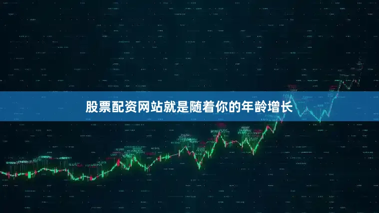 股票配资网站就是随着你的年龄增长