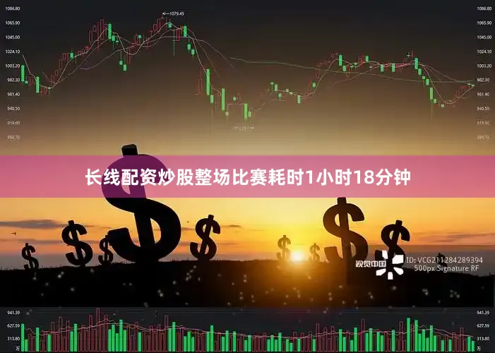 长线配资炒股整场比赛耗时1小时18分钟