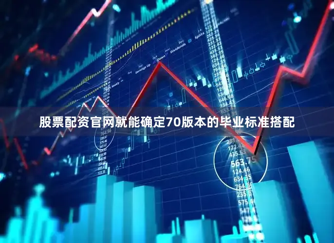 股票配资官网就能确定70版本的毕业标准搭配