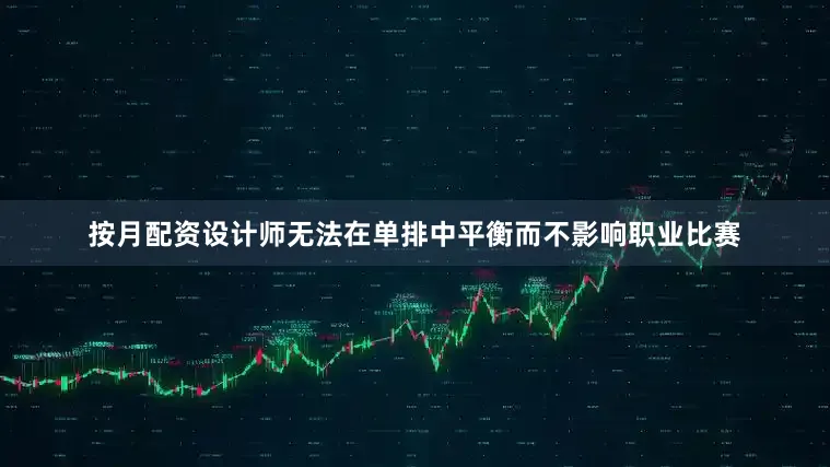 按月配资设计师无法在单排中平衡而不影响职业比赛