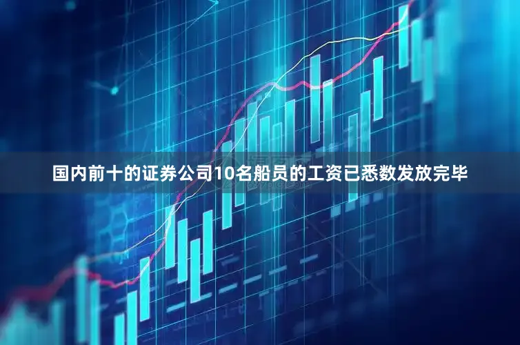 国内前十的证券公司10名船员的工资已悉数发放完毕