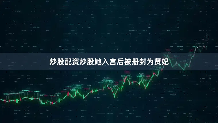 炒股配资炒股她入宫后被册封为贤妃