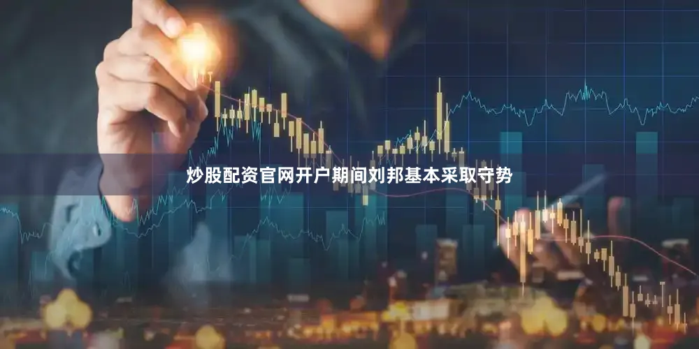 炒股配资官网开户期间刘邦基本采取守势