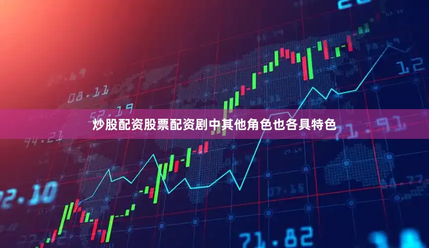 炒股配资股票配资剧中其他角色也各具特色