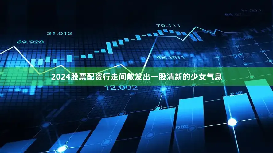 2024股票配资行走间散发出一股清新的少女气息