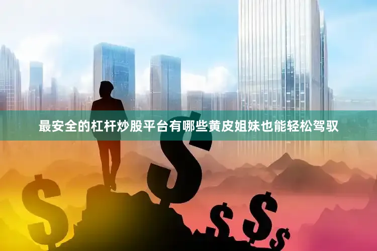 最安全的杠杆炒股平台有哪些黄皮姐妹也能轻松驾驭