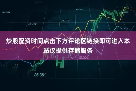 炒股配资时间点击下方评论区链接即可进入本站仅提供存储服务