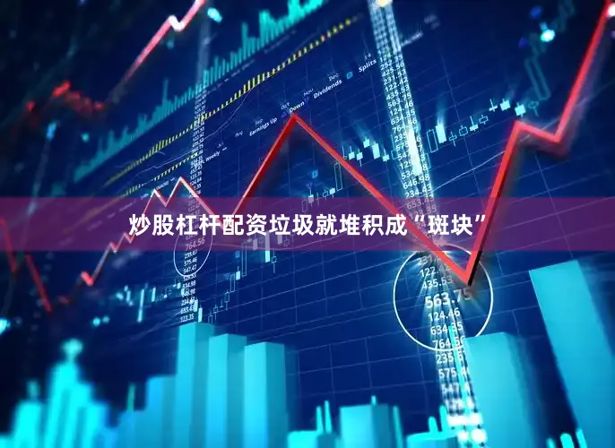 炒股杠杆配资垃圾就堆积成“斑块”