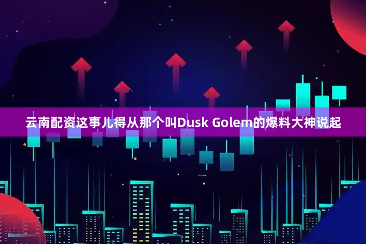 云南配资这事儿得从那个叫Dusk Golem的爆料大神说起