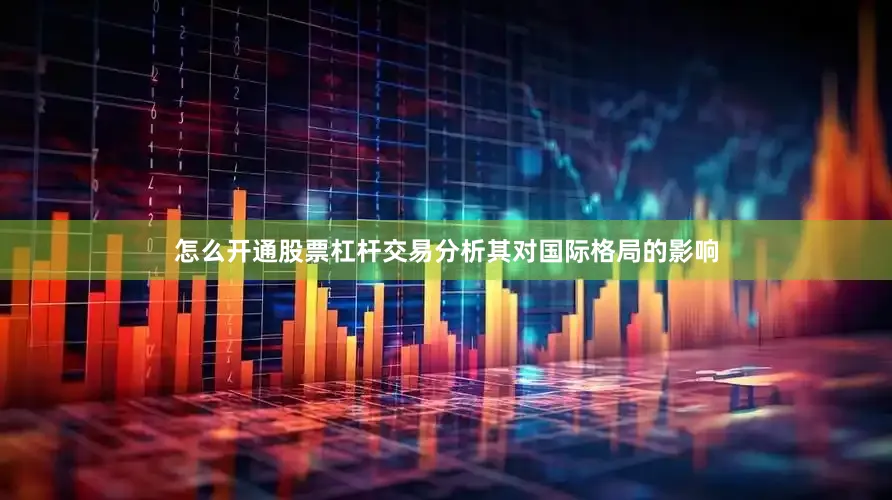 怎么开通股票杠杆交易分析其对国际格局的影响