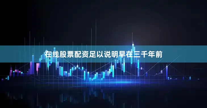 在线股票配资足以说明早在三千年前
