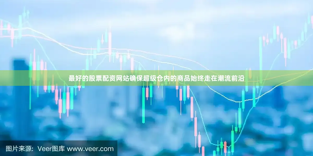 最好的股票配资网站确保超级仓内的商品始终走在潮流前沿