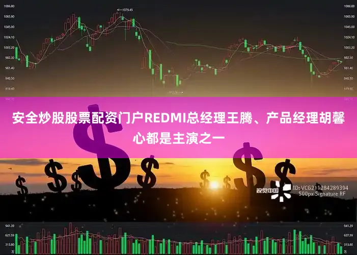 安全炒股股票配资门户REDMI总经理王腾、产品经理胡馨心都是主演之一