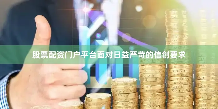 股票配资门户平台面对日益严苛的信创要求