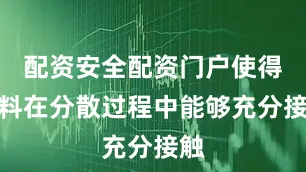 配资安全配资门户使得物料在分散过程中能够充分接触