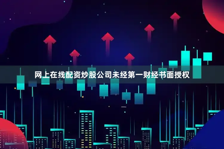 网上在线配资炒股公司未经第一财经书面授权