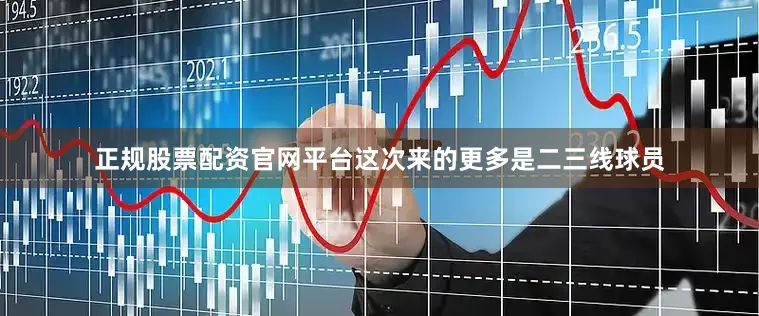 正规股票配资官网平台这次来的更多是二三线球员