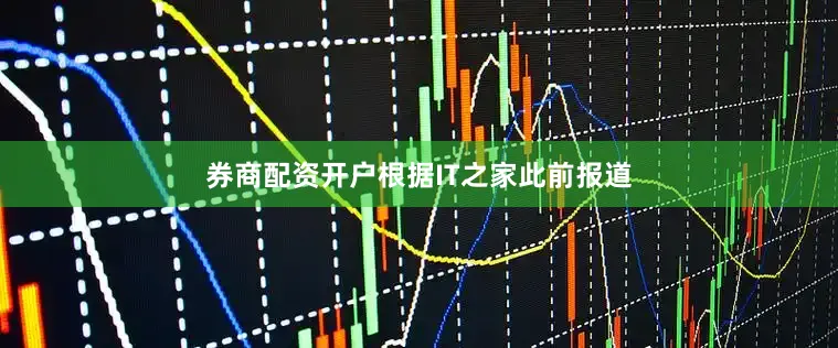 券商配资开户根据IT之家此前报道