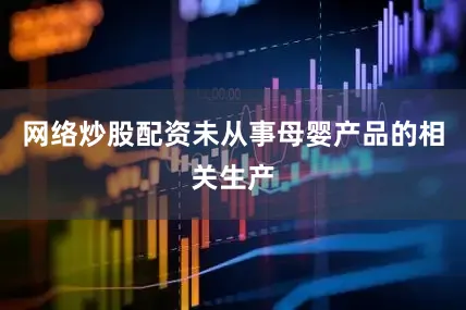 网络炒股配资未从事母婴产品的相关生产