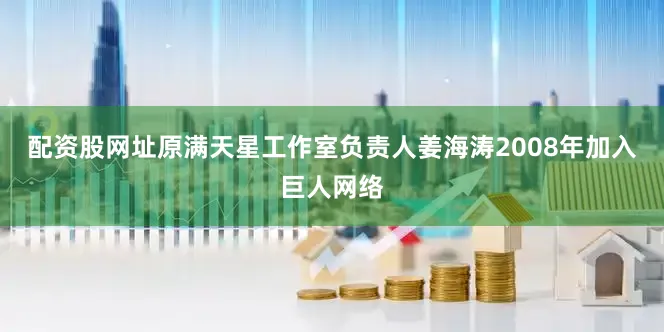 配资股网址原满天星工作室负责人姜海涛2008年加入巨人网络