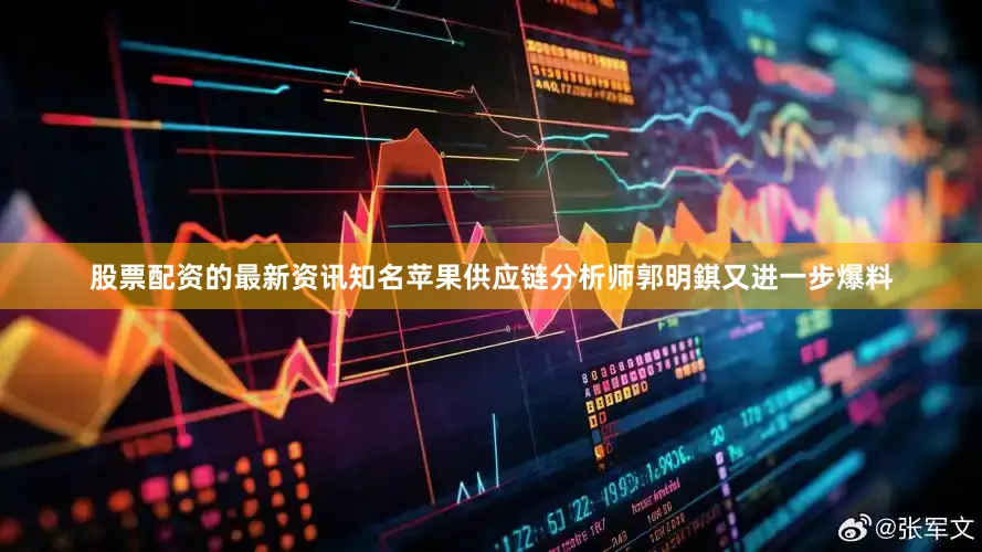 股票配资的最新资讯知名苹果供应链分析师郭明錤又进一步爆料