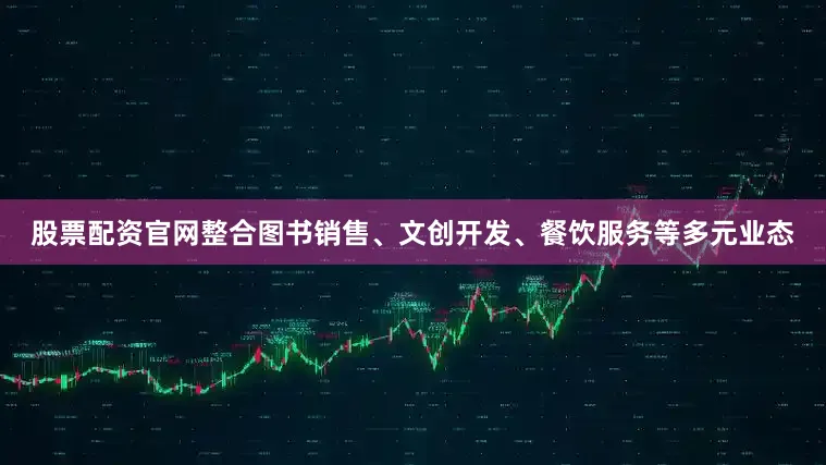 股票配资官网整合图书销售、文创开发、餐饮服务等多元业态