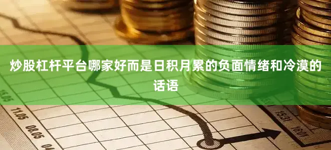 炒股杠杆平台哪家好而是日积月累的负面情绪和冷漠的话语