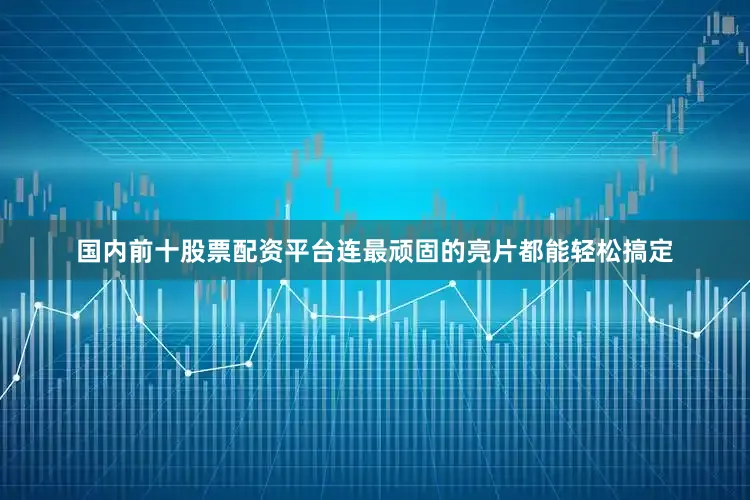 国内前十股票配资平台连最顽固的亮片都能轻松搞定