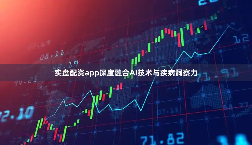 实盘配资app深度融合AI技术与疾病洞察力