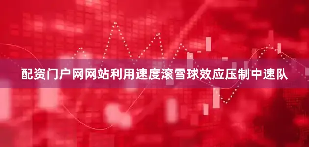 配资门户网网站利用速度滚雪球效应压制中速队