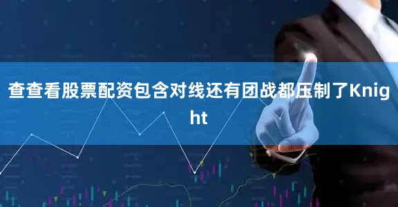查查看股票配资包含对线还有团战都压制了Knight