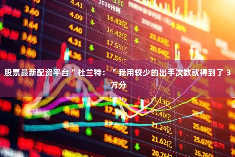 股票最新配资平台＂杜兰特：＂我用较少的出手次数就得到了 3 万分